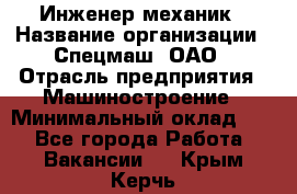 Инженер-механик › Название организации ­ Спецмаш, ОАО › Отрасль предприятия ­ Машиностроение › Минимальный оклад ­ 1 - Все города Работа » Вакансии   . Крым,Керчь